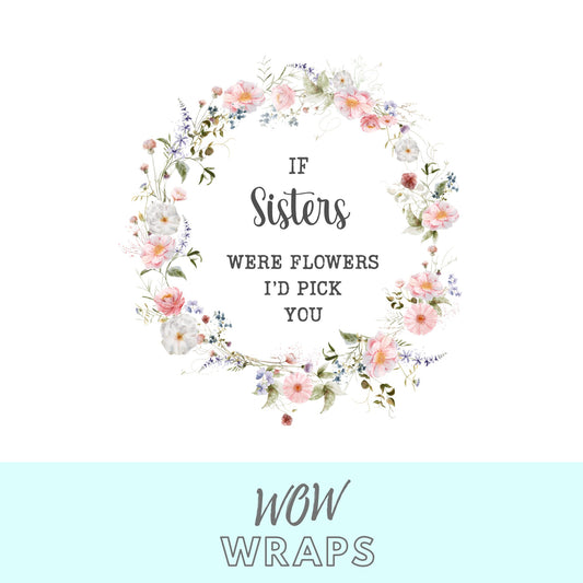 IF SISTERS WERE FLOWERS I'D PICK YOU UV-DTF DECAL - Wow Wraps